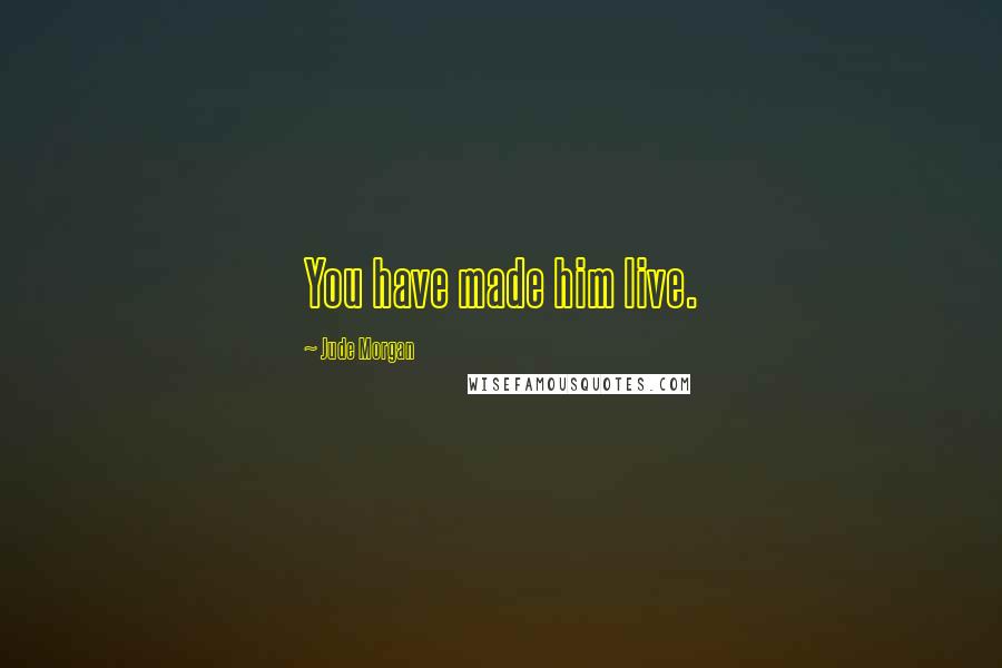 Jude Morgan quotes: You have made him live.