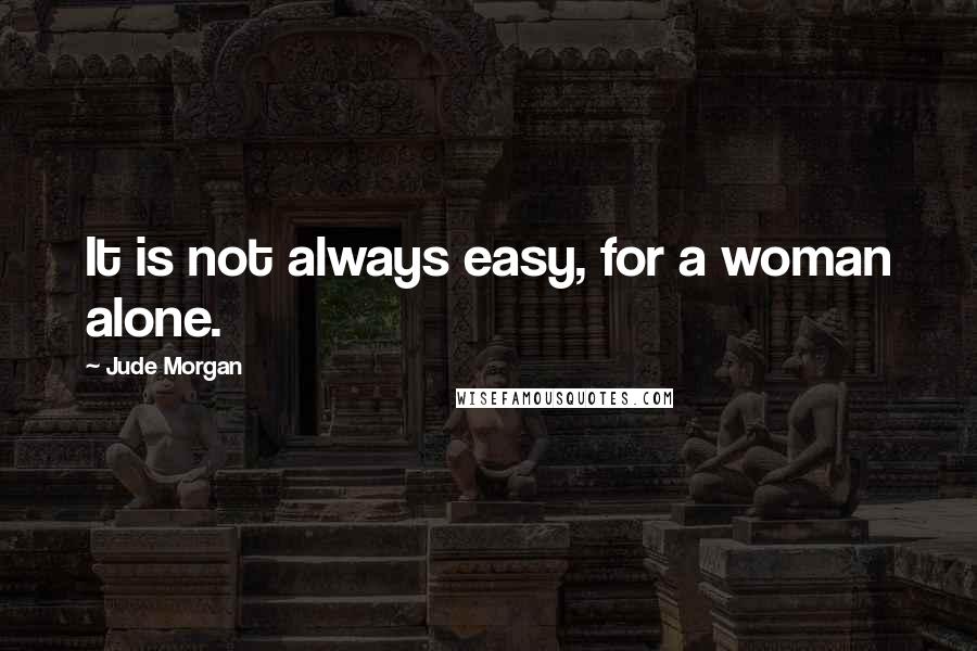 Jude Morgan quotes: It is not always easy, for a woman alone.