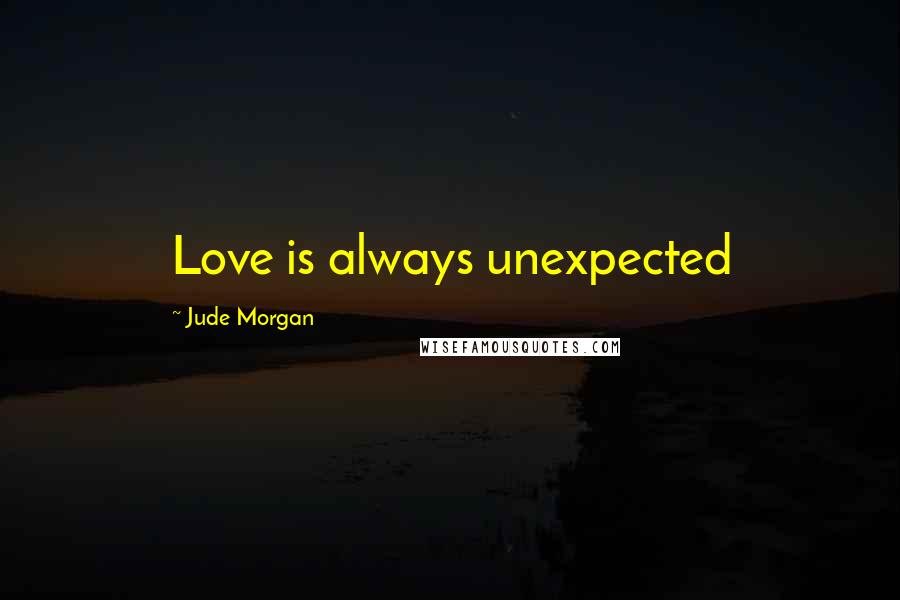 Jude Morgan quotes: Love is always unexpected