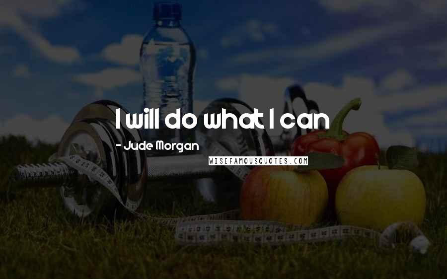 Jude Morgan quotes: I will do what I can