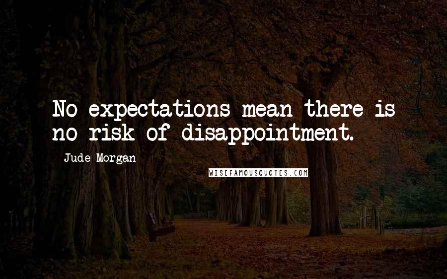 Jude Morgan quotes: No expectations mean there is no risk of disappointment.