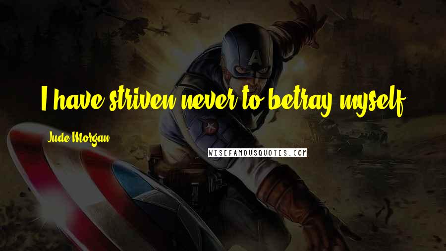 Jude Morgan quotes: I have striven never to betray myself