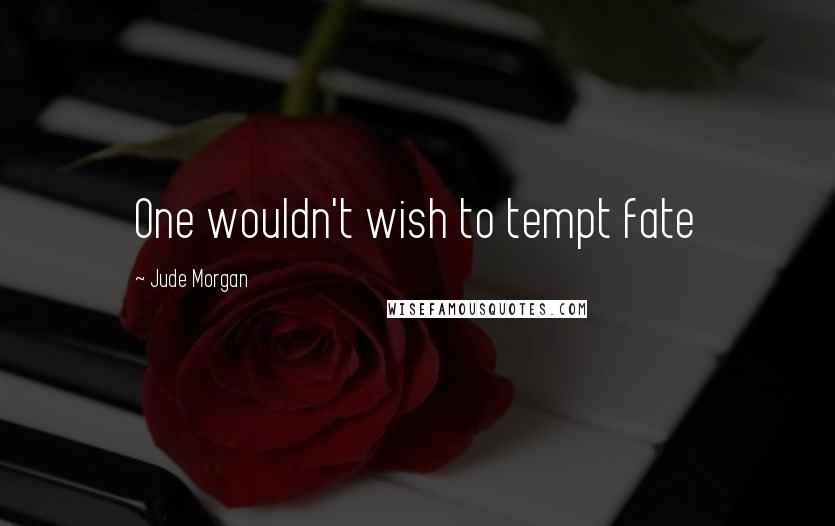 Jude Morgan quotes: One wouldn't wish to tempt fate