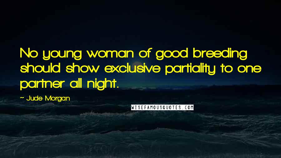 Jude Morgan quotes: No young woman of good breeding should show exclusive partiality to one partner all night.