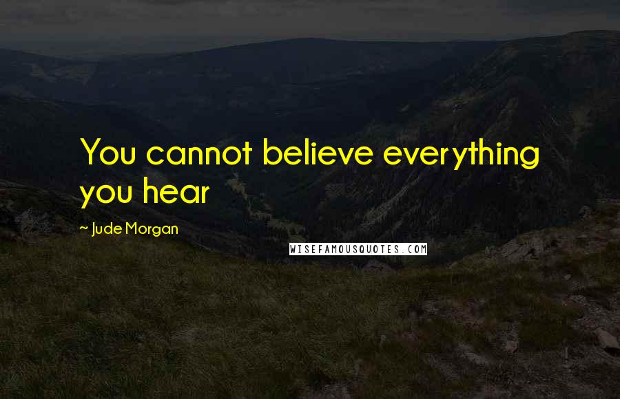Jude Morgan quotes: You cannot believe everything you hear