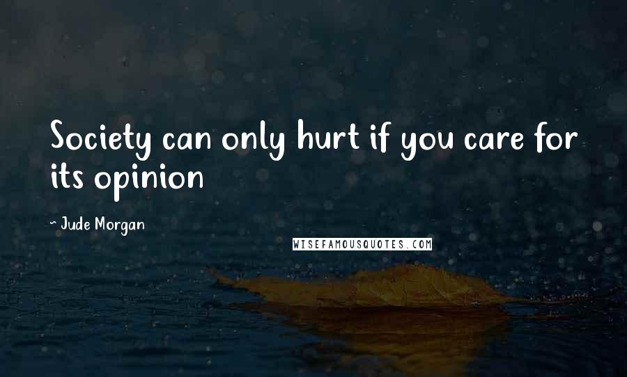Jude Morgan quotes: Society can only hurt if you care for its opinion