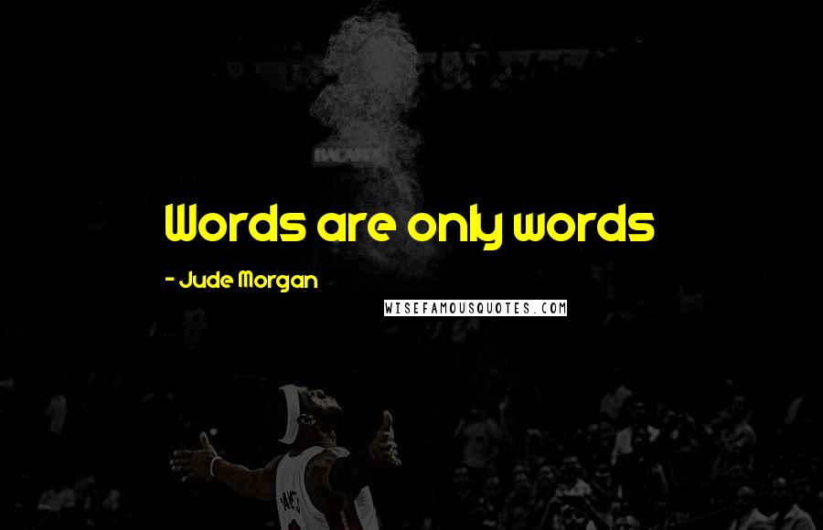 Jude Morgan quotes: Words are only words