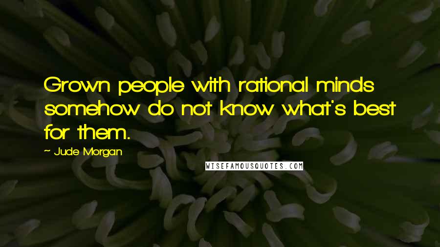 Jude Morgan quotes: Grown people with rational minds somehow do not know what's best for them.