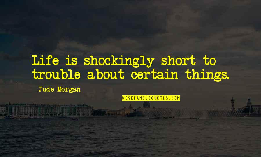 Jude Quotes By Jude Morgan: Life is shockingly short to trouble about certain