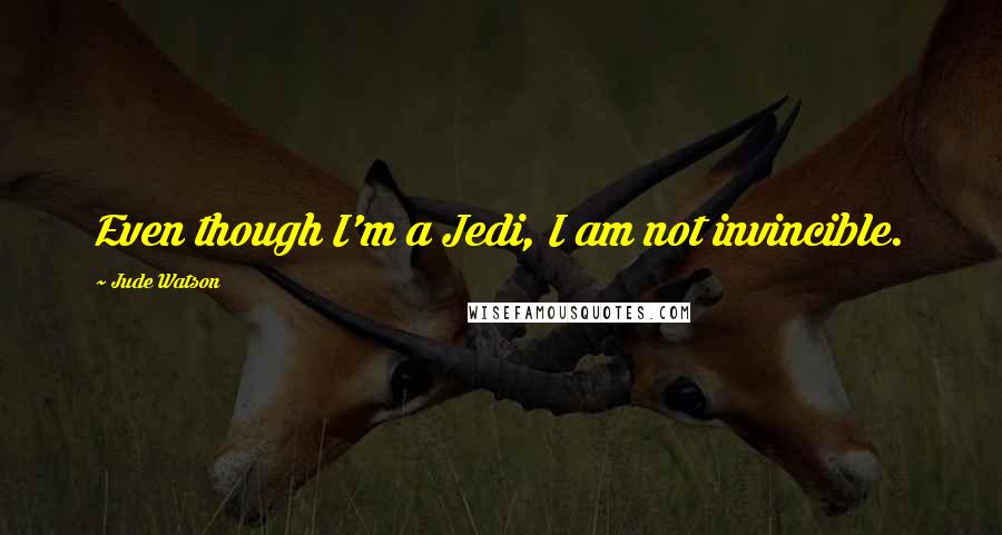 Jude Watson quotes: Even though I'm a Jedi, I am not invincible.