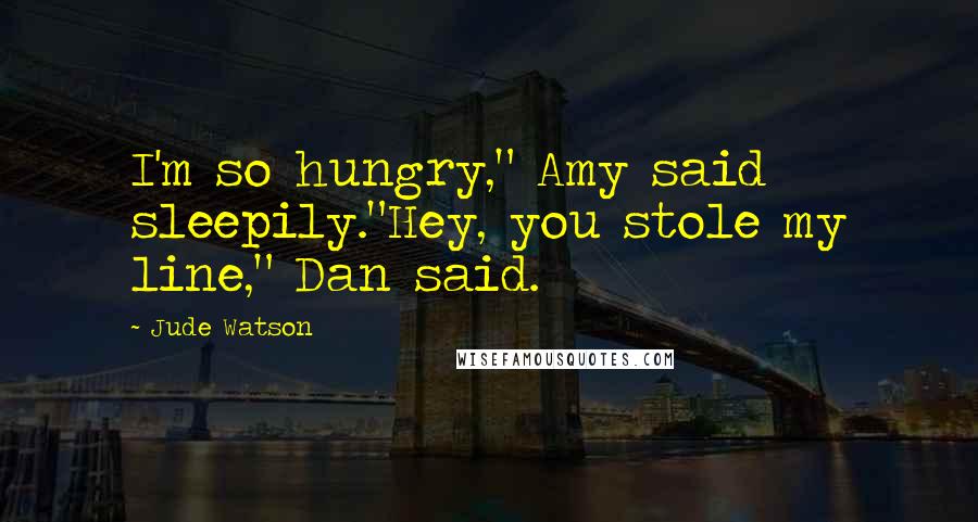 Jude Watson quotes: I'm so hungry," Amy said sleepily."Hey, you stole my line," Dan said. Jude Watson quotes: I'm so hungry," Amy said sleepily."Hey, you stole my line," Dan said.