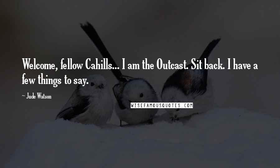 Jude Watson quotes: Welcome, fellow Cahills... I am the Outcast. Sit back. I have a few things to say. Jude Watson quotes: Welcome, fellow Cahills... I am the Outcast. Sit back. I have a few things to say.