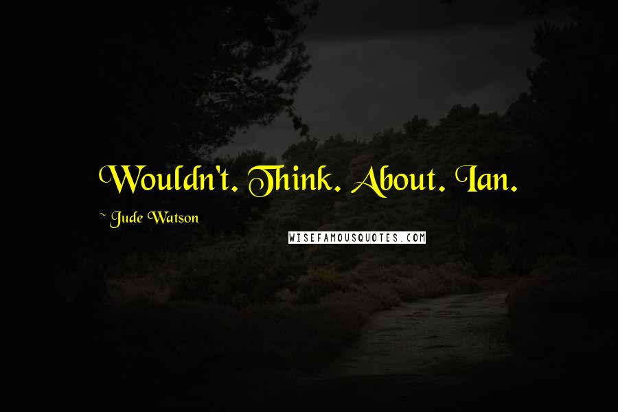 Jude Watson quotes: Wouldn't. Think. About. Ian. Jude Watson quotes: Wouldn't. Think. About. Ian.