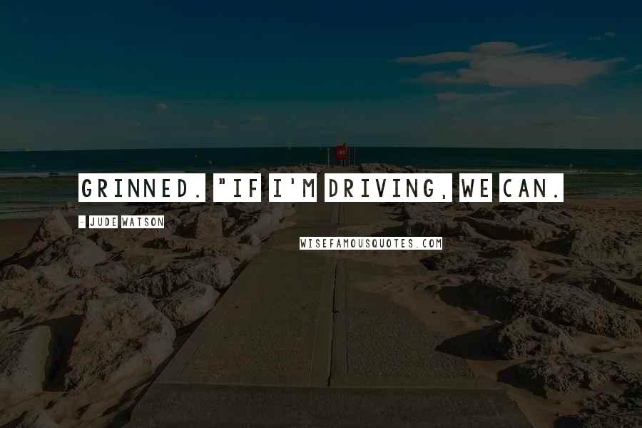 Jude Watson quotes: grinned. "If I'm driving, we can.