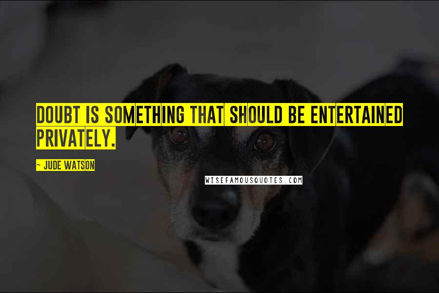 Jude Watson quotes: Doubt is something that should be entertained privately. Jude Watson quotes: Doubt is something that should be entertained privately.