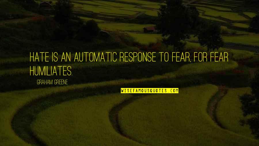 Judean Peoples Front Quotes By Graham Greene: Hate is an automatic response to fear, for Judean Peoples Front Quotes By Graham Greene: Hate is an automatic response to fear, for