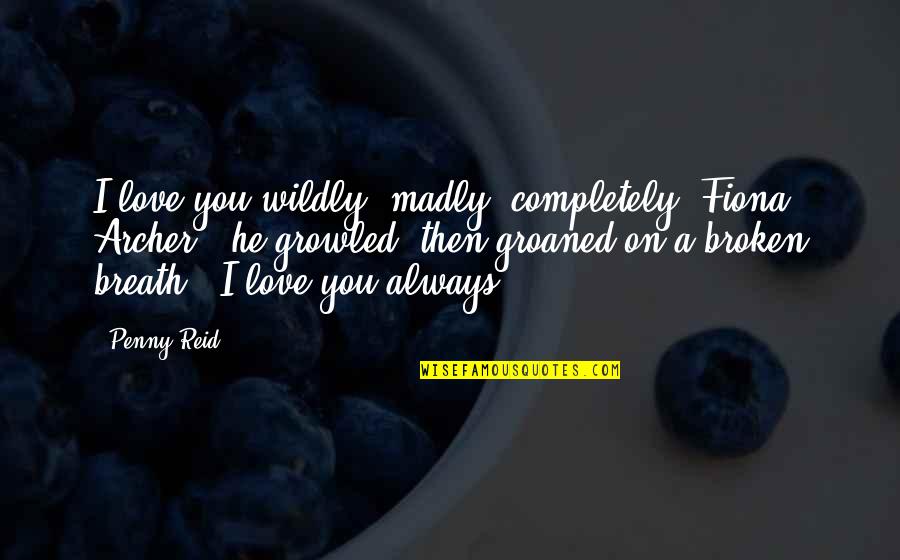 Judeans Quotes By Penny Reid: I love you wildly, madly, completely, Fiona Archer,"