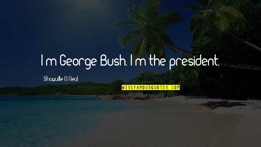 Judeen Wrinn Quotes By Shaquille O'Neal: I'm George Bush. I'm the president.