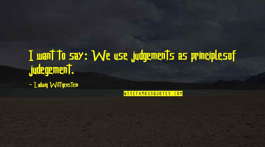 Judegement Quotes By Ludwig Wittgenstein: I want to say: We use judgements as