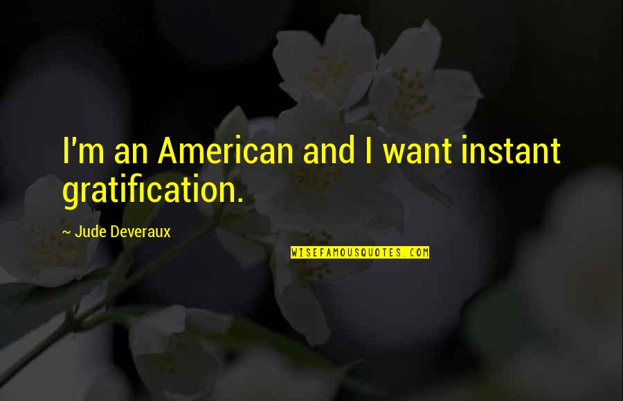 Jude's Quotes By Jude Deveraux: I'm an American and I want instant gratification.