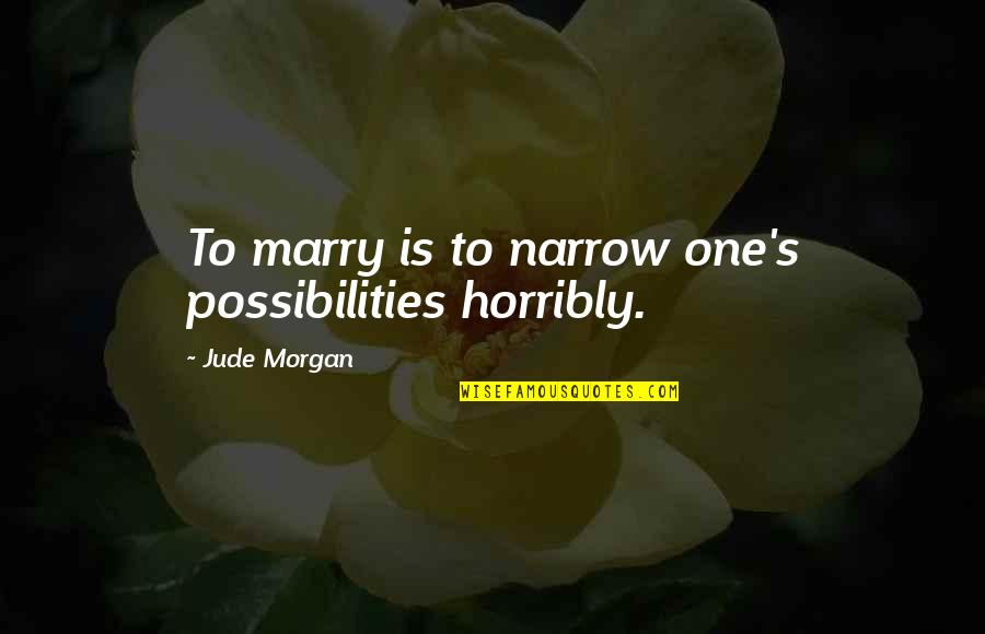 Jude's Quotes By Jude Morgan: To marry is to narrow one's possibilities horribly.