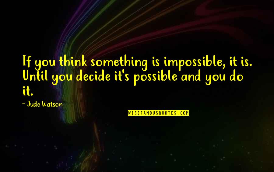 Jude's Quotes By Jude Watson: If you think something is impossible, it is.