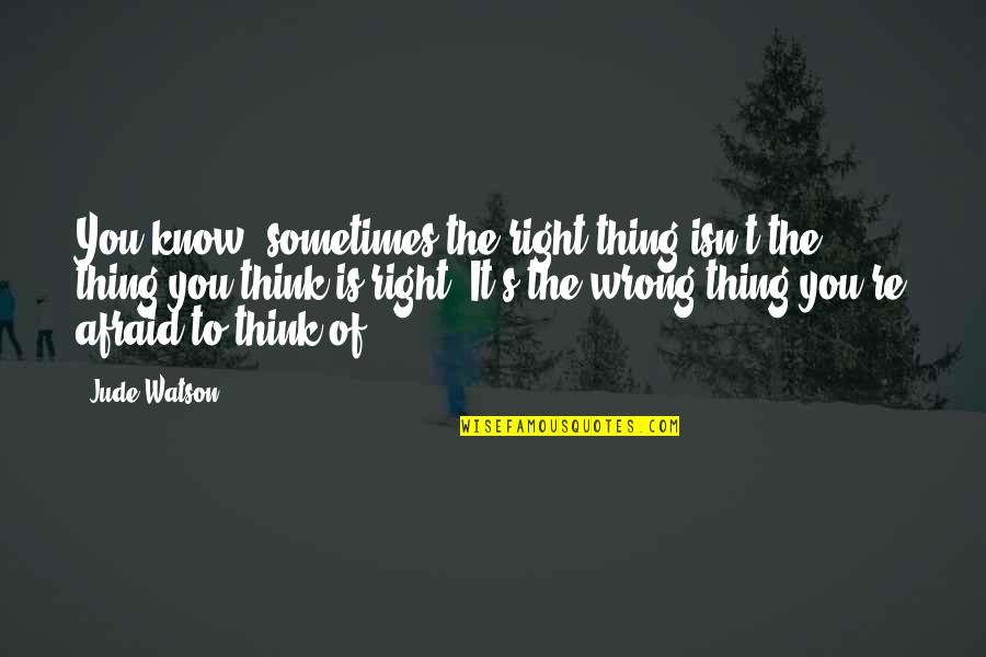 Jude's Quotes By Jude Watson: You know, sometimes the right thing isn't the