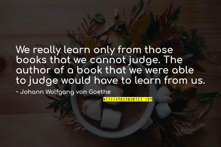 Judge A Book Quotes By Johann Wolfgang Von Goethe: We really learn only from those books that