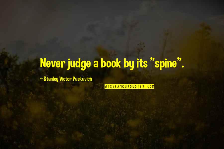 Judge A Book Quotes By Stanley Victor Paskavich: Never judge a book by its "spine".