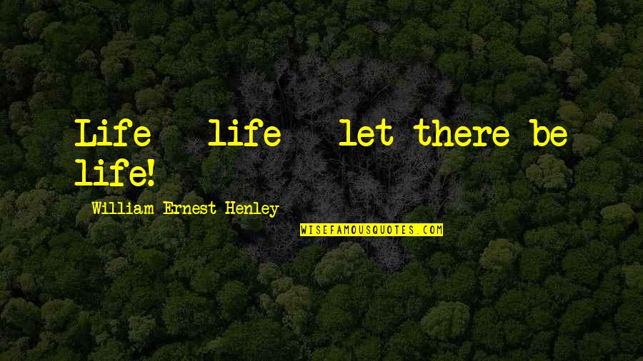 Judge A Person By Their Character Quotes By William Ernest Henley: Life - life - let there be life! Judge A Person By Their Character Quotes By William Ernest Henley: Life - life - let there be life!
