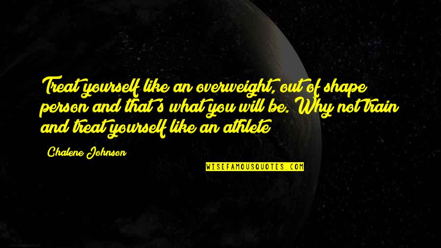 Judge Aaron Satie Quotes By Chalene Johnson: Treat yourself like an overweight, out of shape
