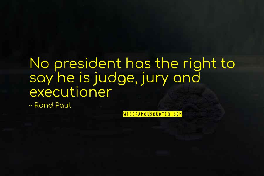 Judge And Jury Quotes By Rand Paul: No president has the right to say he