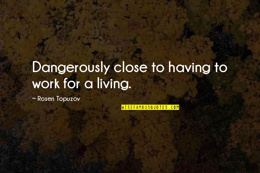 Judge Bergan Quotes By Rosen Topuzov: Dangerously close to having to work for a