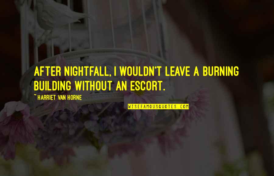 Judge By The Content Of Their Character Quote Quotes By Harriet Van Horne: After nightfall, I wouldn't leave a burning building