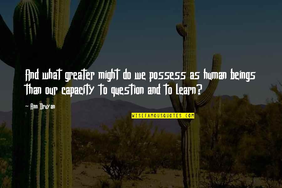 Judge Danforth Important Quotes By Ann Druyan: And what greater might do we possess as