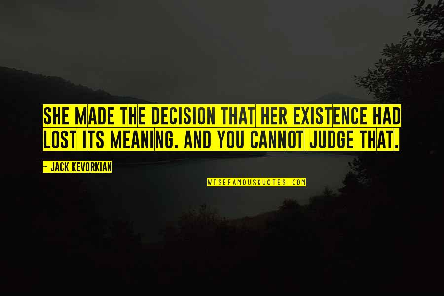 Judge Death Quotes By Jack Kevorkian: She made the decision that her existence had