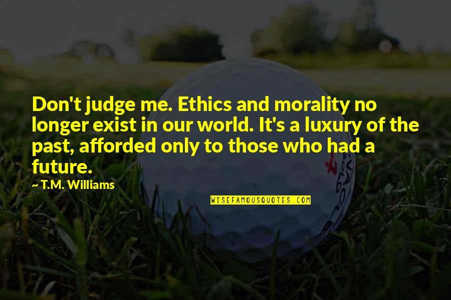 Judge Death Quotes By T.M. Williams: Don't judge me. Ethics and morality no longer