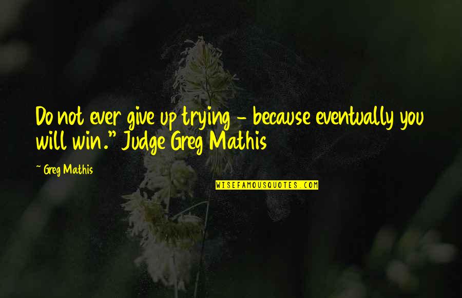 Judge Greg Mathis Quotes By Greg Mathis: Do not ever give up trying - because