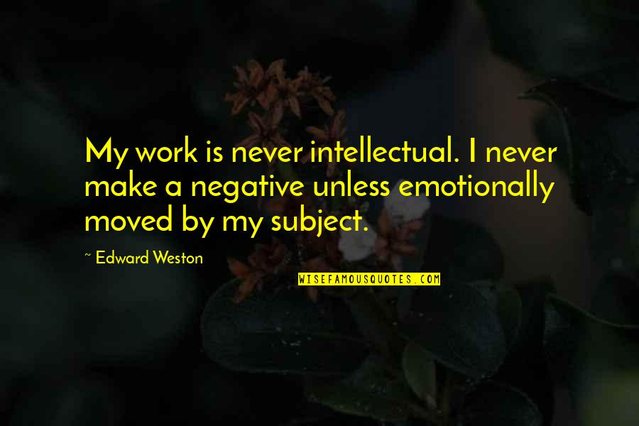 Judge Judy Book Quotes By Edward Weston: My work is never intellectual. I never make