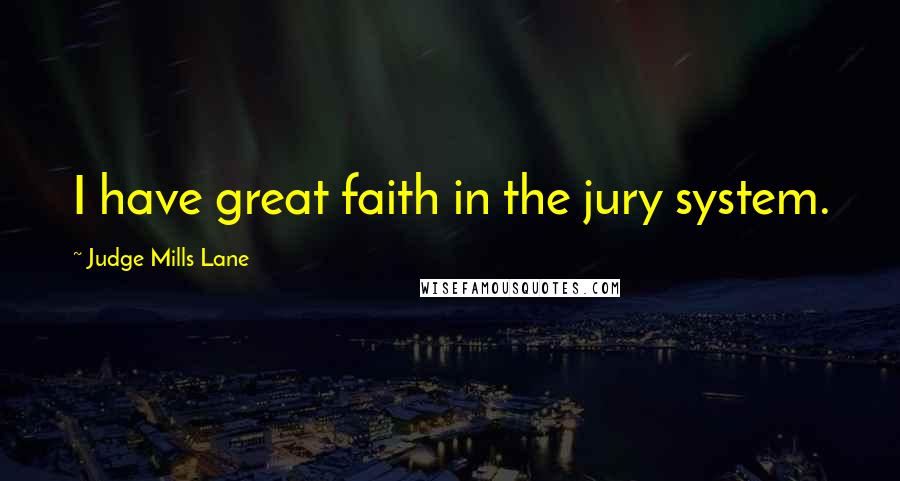 Judge Mills Lane quotes: I have great faith in the jury system.