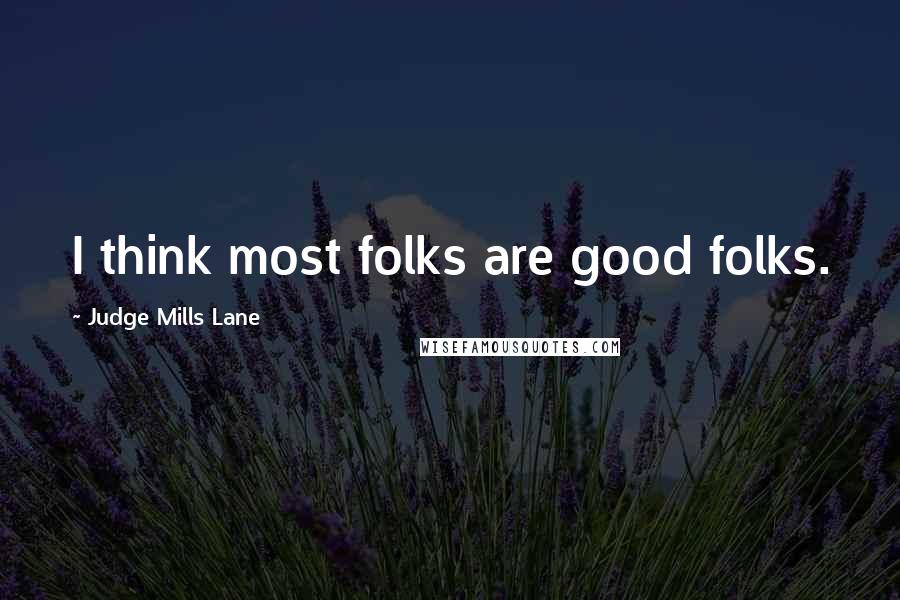 Judge Mills Lane quotes: I think most folks are good folks.