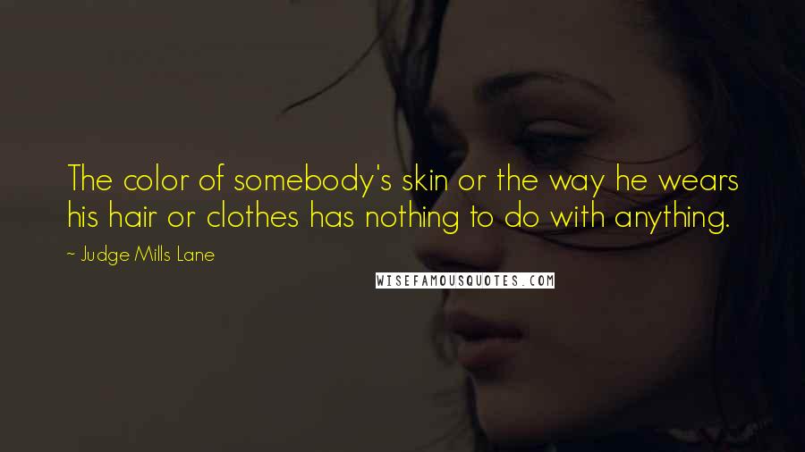 Judge Mills Lane quotes: The color of somebody's skin or the way he wears his hair or clothes has nothing to do with anything.