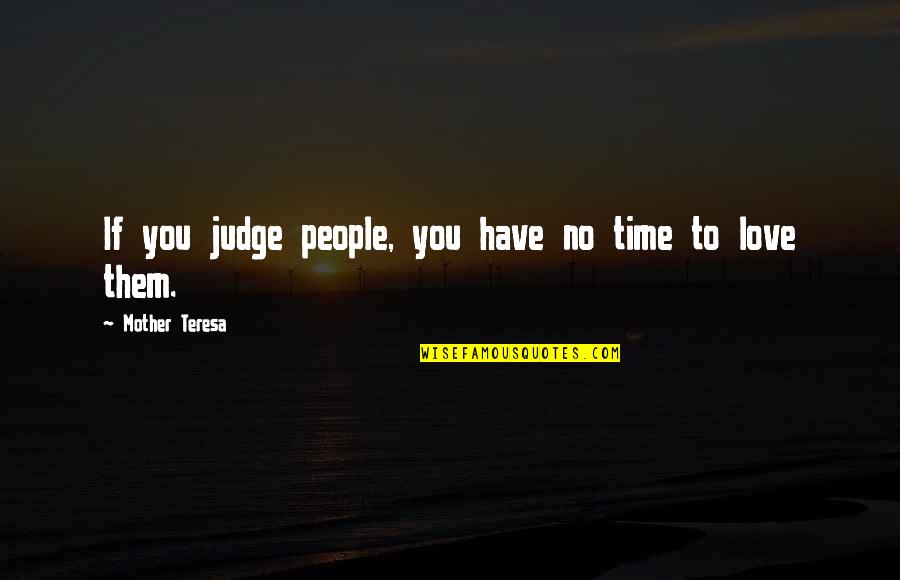 Judge Mother Teresa Quotes By Mother Teresa: If you judge people, you have no time