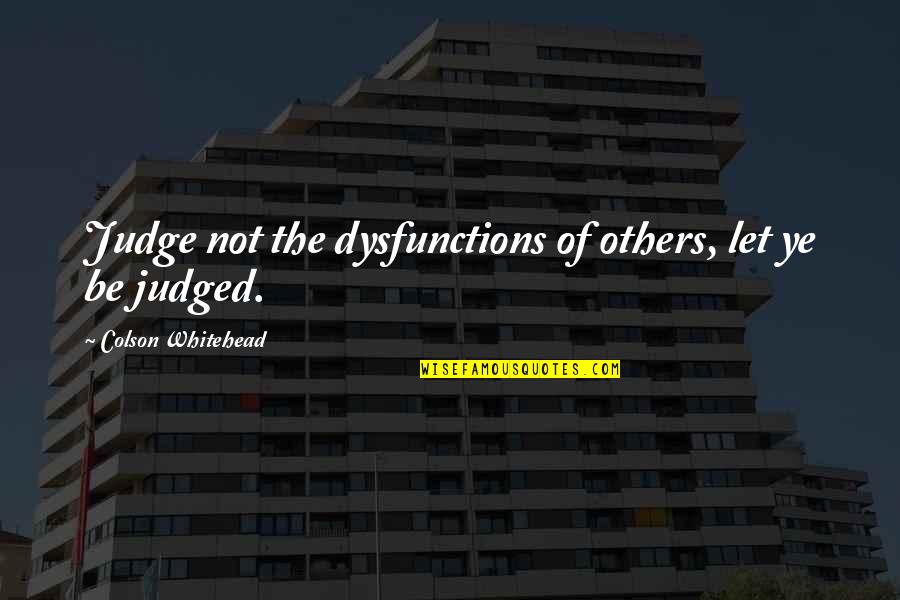 Judge Not Others Quotes By Colson Whitehead: Judge not the dysfunctions of others, let ye