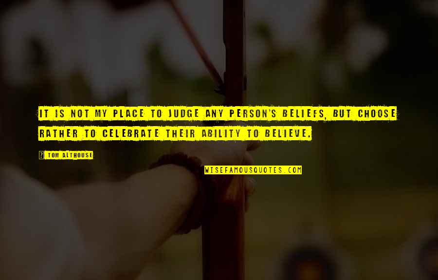 Judge Not Others Quotes By Tom Althouse: It is not my place to judge any