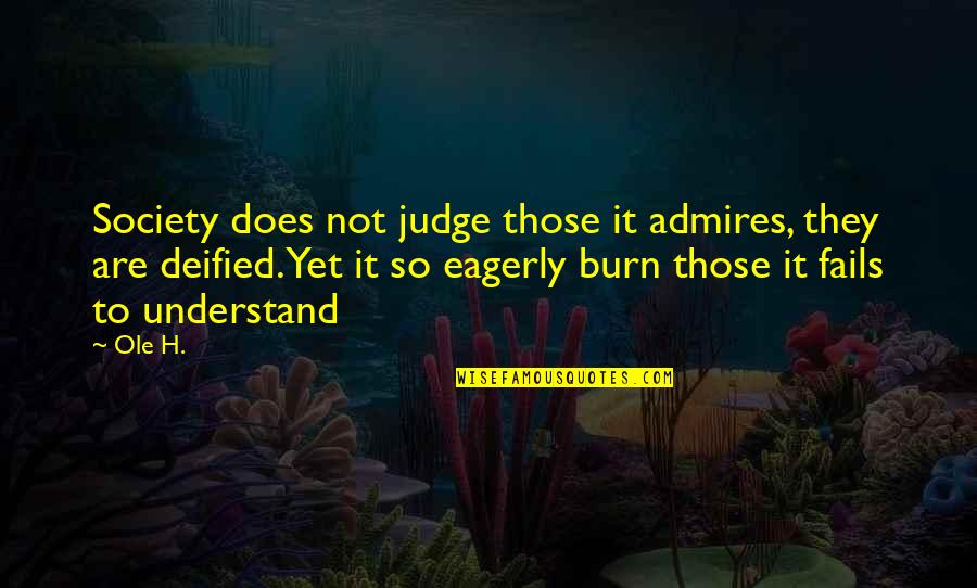 Judge Not Quotes By Ole H.: Society does not judge those it admires, they