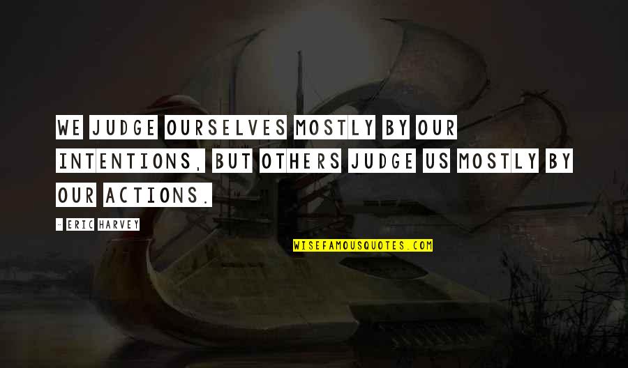 Judge Others Quotes By Eric Harvey: We judge ourselves mostly by our intentions, but