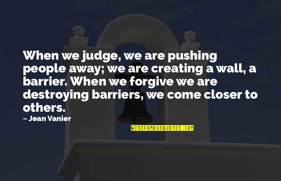 Judge Others Quotes By Jean Vanier: When we judge, we are pushing people away;