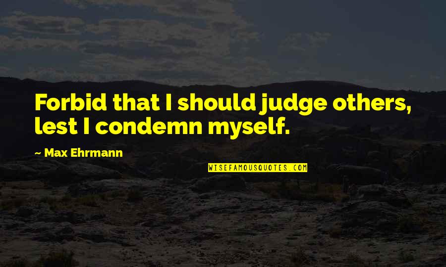 Judge Others Quotes By Max Ehrmann: Forbid that I should judge others, lest I