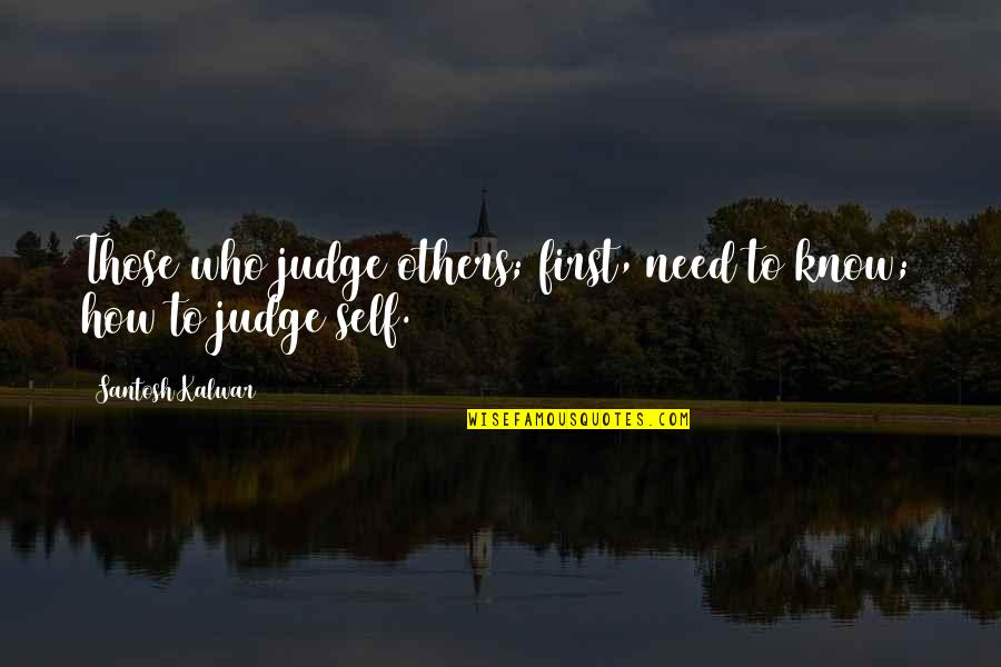 Judge Others Quotes By Santosh Kalwar: Those who judge others; first, need to know;